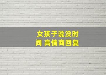 女孩子说没时间 高情商回复